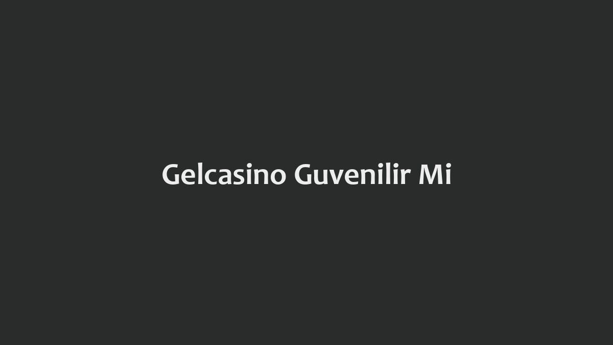 Gelcasino Güvenilir Mi